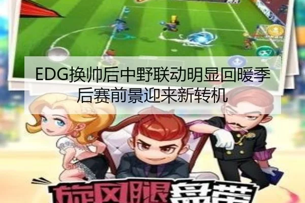 EDG换帅后中野联动明显回暖季后赛前景迎来新转机（Crown）